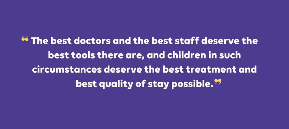 Pull quote reading “The best doctors and the best staff deserve the best tools there are, and children in such circumstances deserve the best treatment and best quality of stay possible."